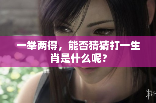 一举两得，能否猜猜打一生肖是什么呢？