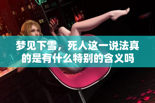 梦见下雪，死人这一说法真的是有什么特别的含义吗