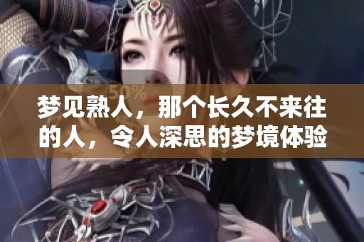 梦见熟人，那个长久不来往的人，令人深思的梦境体验