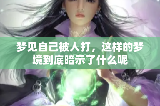 梦见自己被人打，这样的梦境到底暗示了什么呢