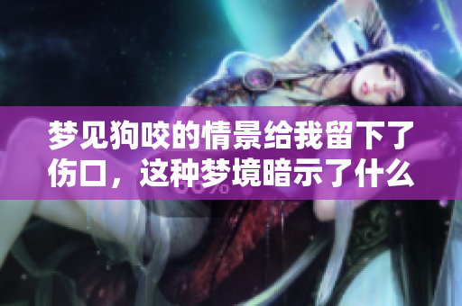 梦见狗咬的情景给我留下了伤口，这种梦境暗示了什么呢