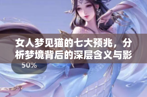 女人梦见猫的七大预兆，分析梦境背后的深层含义与影响
