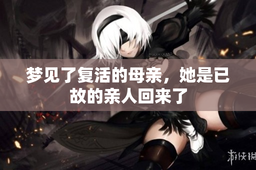 梦见了复活的母亲，她是已故的亲人回来了