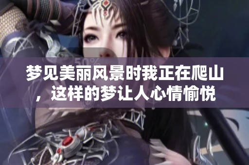 梦见美丽风景时我正在爬山，这样的梦让人心情愉悦