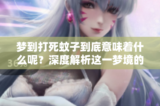 梦到打死蚊子到底意味着什么呢？深度解析这一梦境的寓意所在。