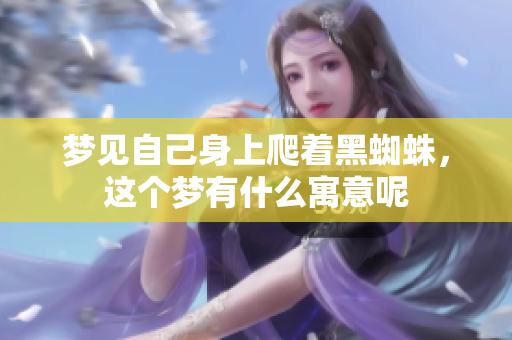 梦见自己身上爬着黑蜘蛛，这个梦有什么寓意呢