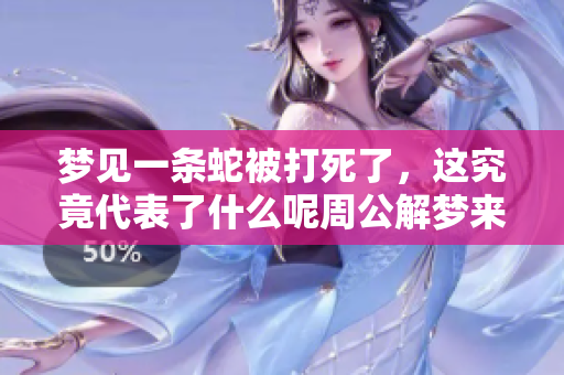 梦见一条蛇被打死了，这究竟代表了什么呢周公解梦来解读一下