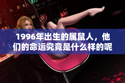 1996年出生的属鼠人，他们的命运究竟是什么样的呢