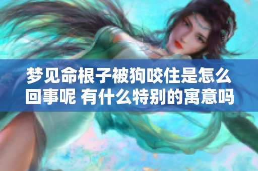 梦见命根子被狗咬住是怎么回事呢 有什么特别的寓意吗