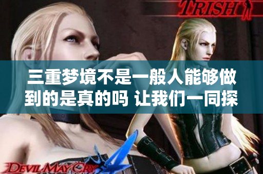 三重梦境不是一般人能够做到的是真的吗 让我们一同探索这个奇幻的世界