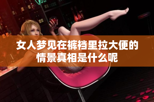 女人梦见在裤裆里拉大便的情景真相是什么呢