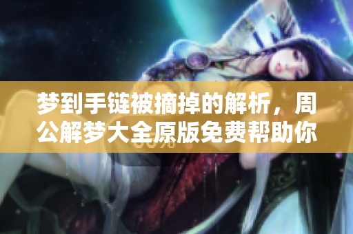 梦到手链被摘掉的解析，周公解梦大全原版免费帮助你查询梦境含义