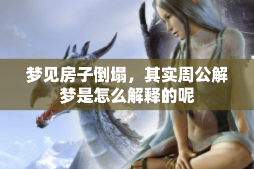梦见房子倒塌，其实周公解梦是怎么解释的呢