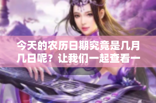 今天的农历日期究竟是几月几日呢？让我们一起查看一下吧
