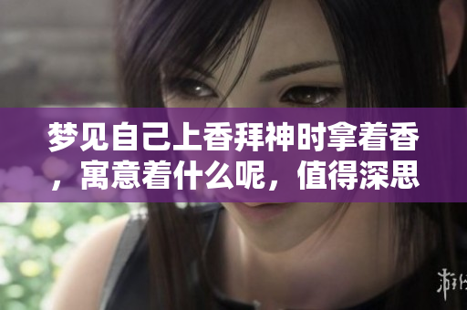 梦见自己上香拜神时拿着香，寓意着什么呢，值得深思一下