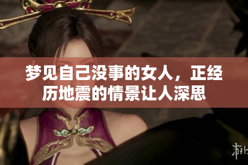 梦见自己没事的女人，正经历地震的情景让人深思