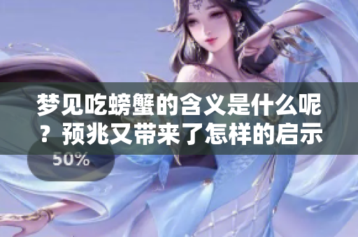 梦见吃螃蟹的含义是什么呢？预兆又带来了怎样的启示呢