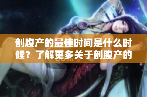 剖腹产的最佳时间是什么时候？了解更多关于剖腹产的时间选择。