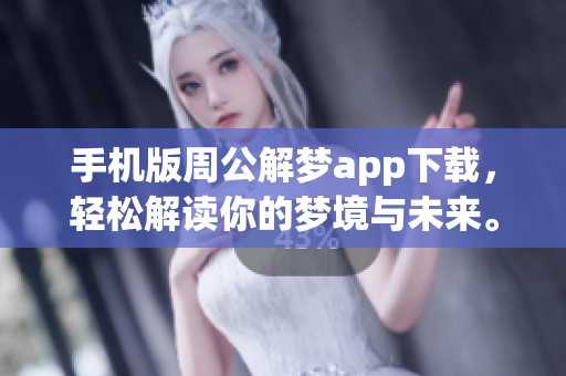 手机版周公解梦app下载，轻松解读你的梦境与未来。