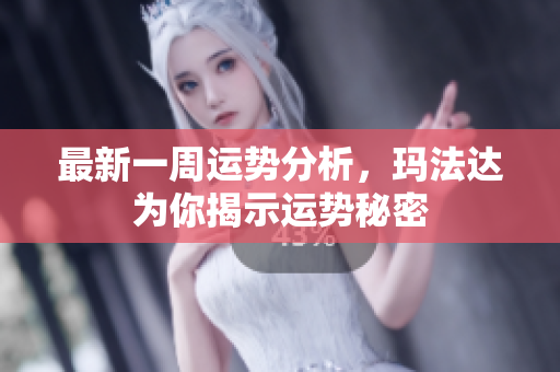 最新一周运势分析，玛法达为你揭示运势秘密