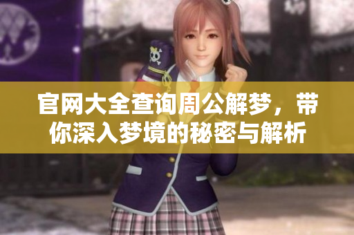 官网大全查询周公解梦，带你深入梦境的秘密与解析