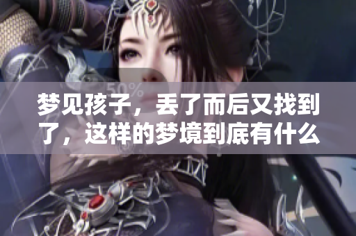 梦见孩子，丢了而后又找到了，这样的梦境到底有什么寓意呢