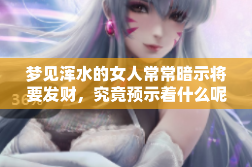 梦见浑水的女人常常暗示将要发财，究竟预示着什么呢
