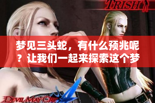 梦见三头蛇，有什么预兆呢？让我们一起来探索这个梦的深层含义。