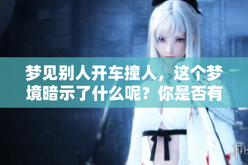 梦见别人开车撞人，这个梦境暗示了什么呢？你是否有这样的体验？