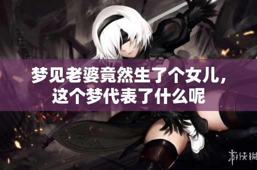 梦见老婆竟然生了个女儿，这个梦代表了什么呢
