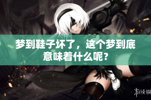梦到鞋子坏了，这个梦到底意味着什么呢？