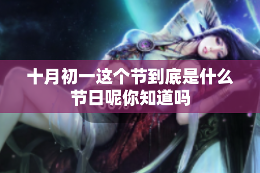 十月初一这个节到底是什么节日呢你知道吗