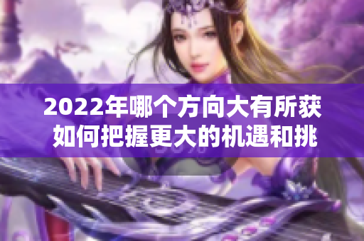 2022年哪个方向大有所获 如何把握更大的机遇和挑战