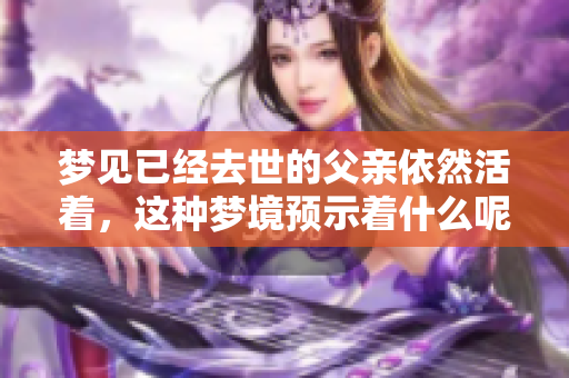 梦见已经去世的父亲依然活着，这种梦境预示着什么呢
