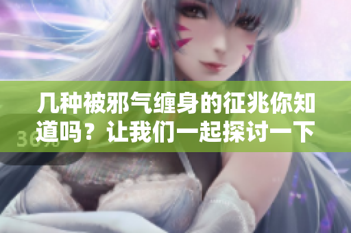 几种被邪气缠身的征兆你知道吗？让我们一起探讨一下吧！