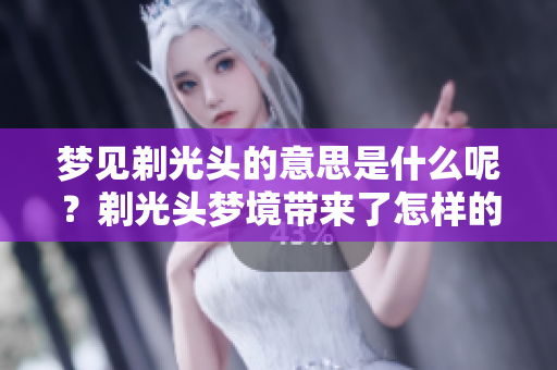 梦见剃光头的意思是什么呢？剃光头梦境带来了怎样的启示与思考？