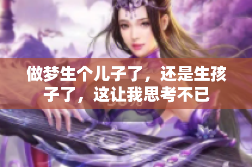 做梦生个儿子了，还是生孩子了，这让我思考不已