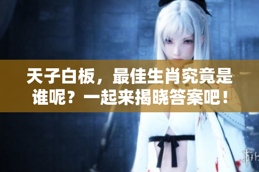 天子白板，最佳生肖究竟是谁呢？一起来揭晓答案吧！