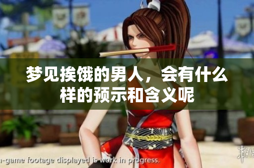 梦见挨饿的男人，会有什么样的预示和含义呢