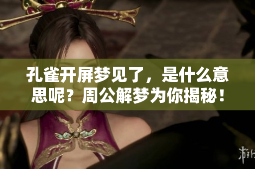 孔雀开屏梦见了，是什么意思呢？周公解梦为你揭秘！