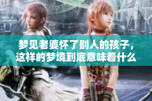 梦见老婆怀了别人的孩子，这样的梦境到底意味着什么呢