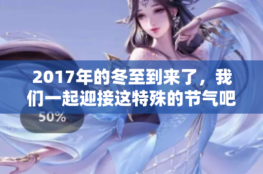 2017年的冬至到来了，我们一起迎接这特殊的节气吧