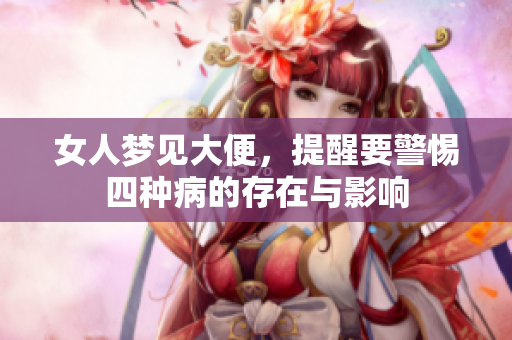 女人梦见大便，提醒要警惕四种病的存在与影响