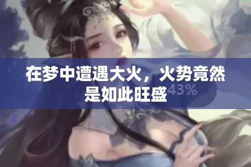 在梦中遭遇大火，火势竟然是如此旺盛