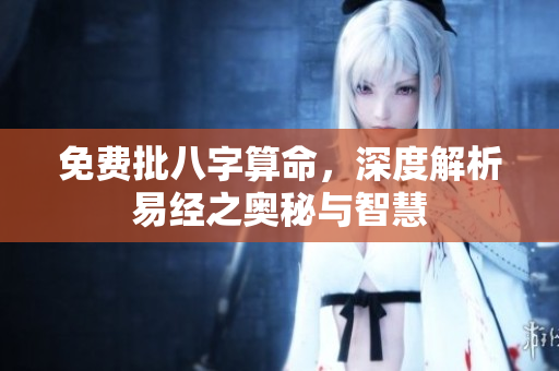 免费批八字算命，深度解析易经之奥秘与智慧