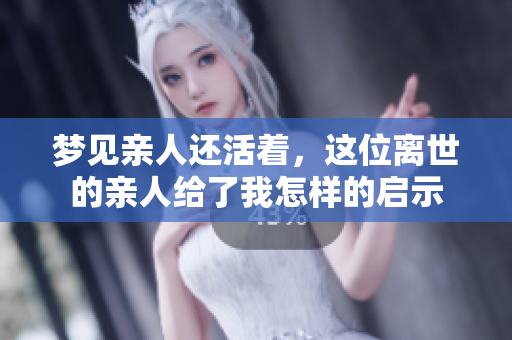 梦见亲人还活着，这位离世的亲人给了我怎样的启示