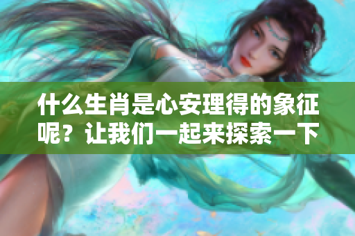 什么生肖是心安理得的象征呢？让我们一起来探索一下吧！