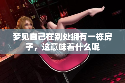 梦见自己在别处拥有一栋房子，这意味着什么呢