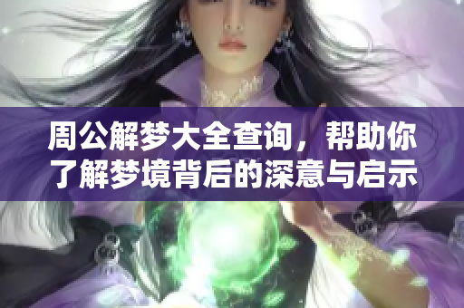 周公解梦大全查询，帮助你了解梦境背后的深意与启示