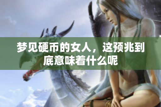 梦见硬币的女人，这预兆到底意味着什么呢